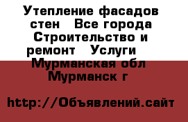 Утепление фасадов стен - Все города Строительство и ремонт » Услуги   . Мурманская обл.,Мурманск г.